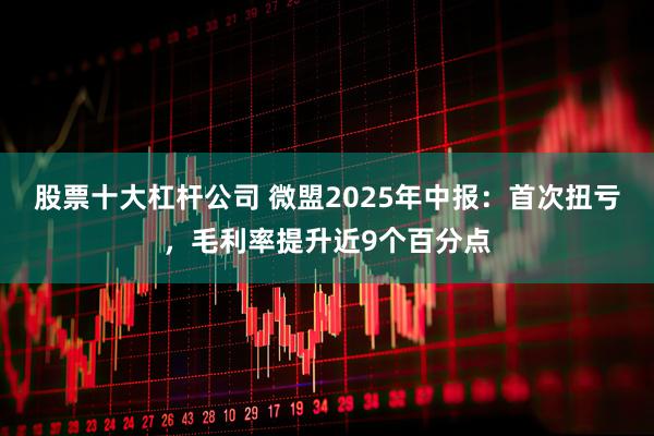 股票十大杠杆公司 微盟2025年中报：首次扭亏，毛利率提升近9个百分点
