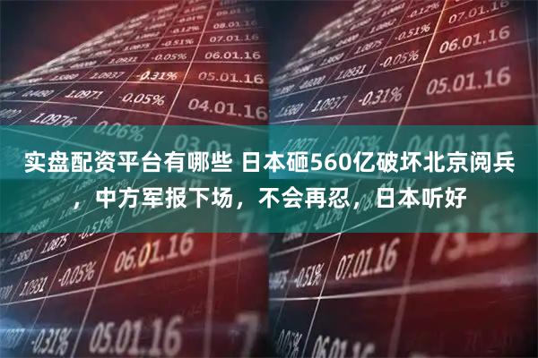 实盘配资平台有哪些 日本砸560亿破坏北京阅兵，中方军报下场，不会再忍，日本听好