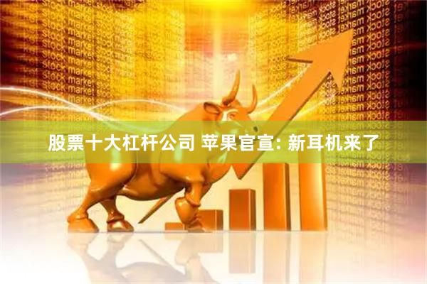股票十大杠杆公司 苹果官宣: 新耳机来了