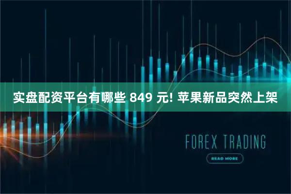 实盘配资平台有哪些 849 元! 苹果新品突然上架