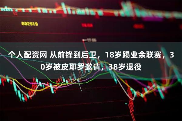 个人配资网 从前锋到后卫，18岁踢业余联赛，30岁被皮耶罗邀请，38岁退役