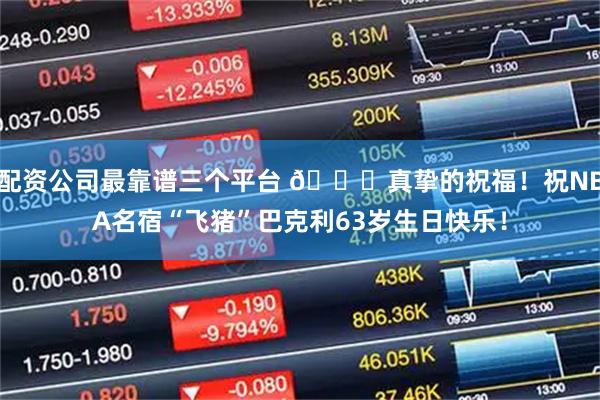 配资公司最靠谱三个平台 🎂真挚的祝福！祝NBA名宿“飞猪”巴克利63岁生日快乐！
