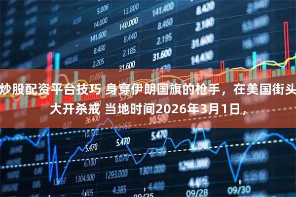 炒股配资平台技巧 身穿伊朗国旗的枪手，在美国街头大开杀戒 当地时间2026年3月1日，