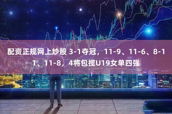 配资正规网上炒股 3-1夺冠,11-9、11-6、8-11、11-8,4将包揽U19女单四强