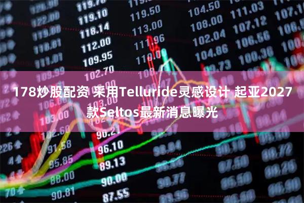 178炒股配资 采用Telluride灵感设计 起亚2027款Seltos最新消息曝光