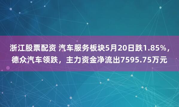 浙江股票配资 汽车服务板块5月20日跌1.85%，德众汽车领跌，主力资金净流出7595.75万元