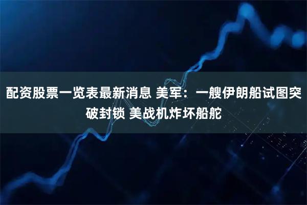 配资股票一览表最新消息 美军：一艘伊朗船试图突破封锁 美战机炸坏船舵