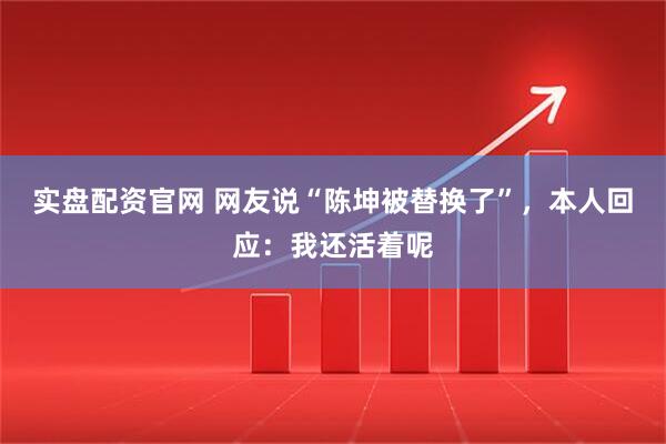 实盘配资官网 网友说“陈坤被替换了”，本人回应：我还活着呢