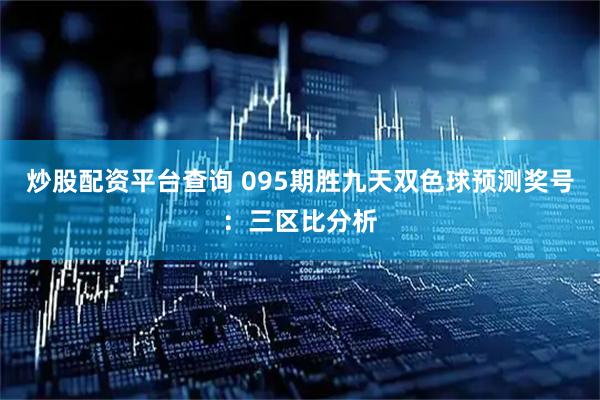 炒股配资平台查询 095期胜九天双色球预测奖号：三区比分析