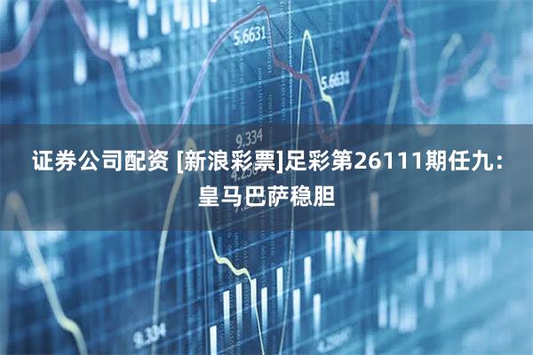 证券公司配资 [新浪彩票]足彩第26111期任九：皇马巴萨稳胆