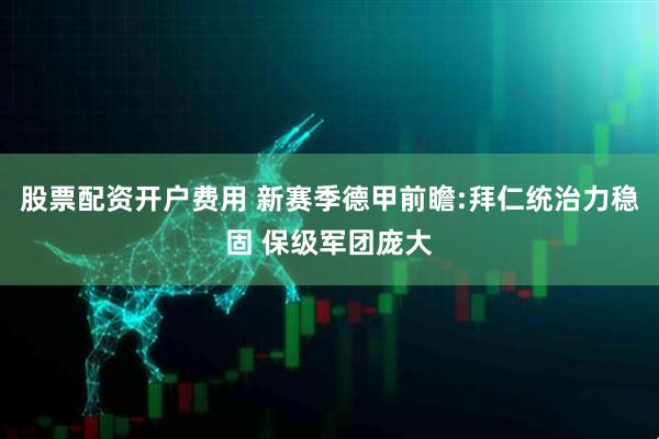 股票配资开户费用 新赛季德甲前瞻:拜仁统治力稳固 保级军团庞大
