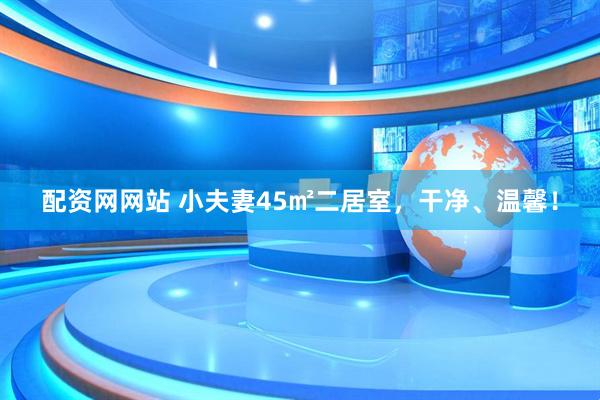 配资网网站 小夫妻45㎡二居室，干净、温馨！