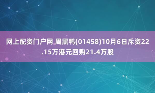 网上配资门户网 周黑鸭(01458)10月6日斥资22.15万港元回购21.4万股
