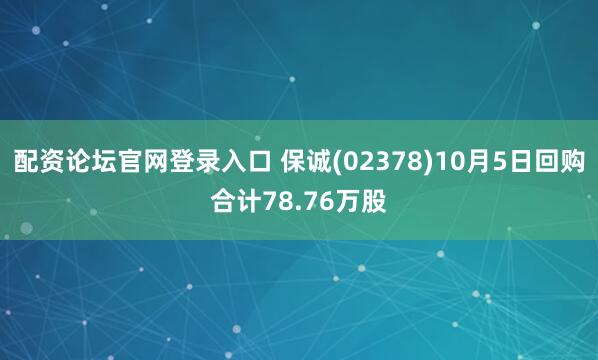 配资论坛官网登录入口 保诚(02378)10月5日回购合计78.76万股